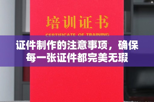绥江证件制作的注意事项，确保每一张证件都完美无瑕