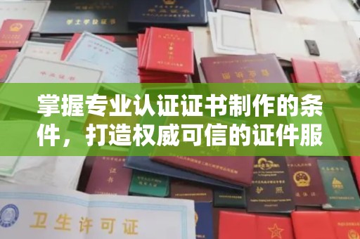 绥江掌握专业认证证书制作的条件，打造权威可信的证件服务