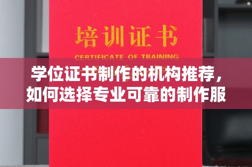 绥江学位证书制作的机构推荐，如何选择专业可靠的制作服务