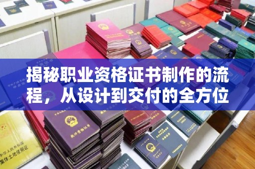 绥江揭秘职业资格证书制作的流程，从设计到交付的全方位解析