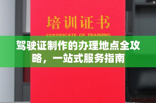 绥江驾驶证制作的办理地点全攻略，一站式服务指南