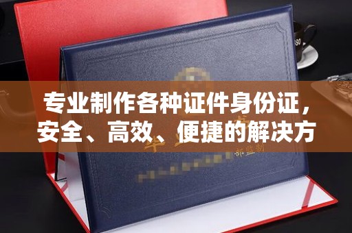 绥江专业制作各种证件身份证，安全、高效、便捷的解决方案