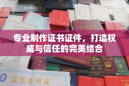 绥江专业制作证书证件，打造权威与信任的完美结合