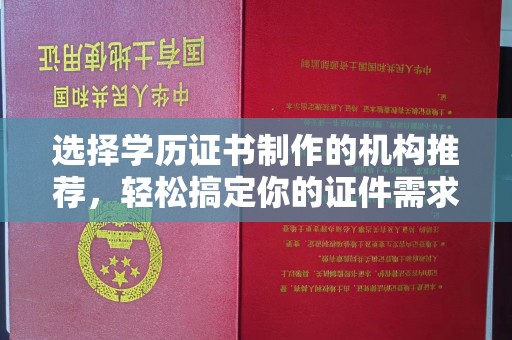 绥江选择学历证书制作的机构推荐，轻松搞定你的证件需求