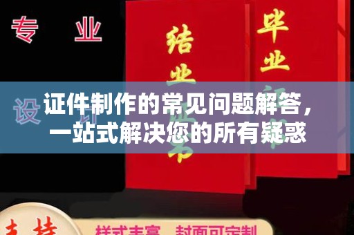 绥江证件制作的常见问题解答，一站式解决您的所有疑惑