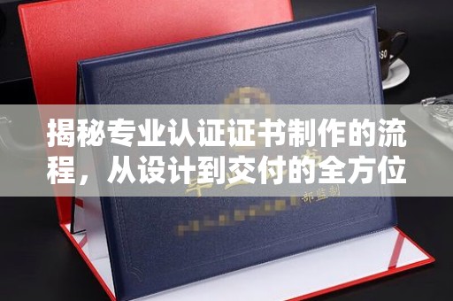 绥江揭秘专业认证证书制作的流程，从设计到交付的全方位指南