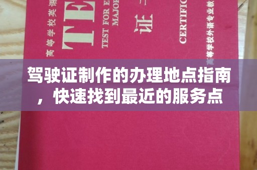 绥江驾驶证制作的办理地点指南，快速找到最近的服务点
