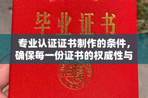 绥江专业认证证书制作的条件，确保每一份证书的权威性与可信度