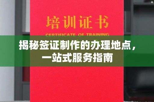 绥江揭秘签证制作的办理地点，一站式服务指南