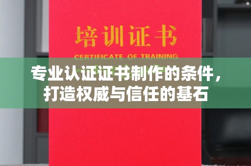 绥江专业认证证书制作的条件，打造权威与信任的基石