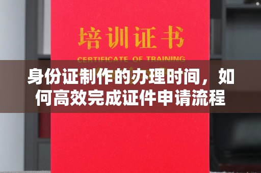 绥江身份证制作的办理时间，如何高效完成证件申请流程