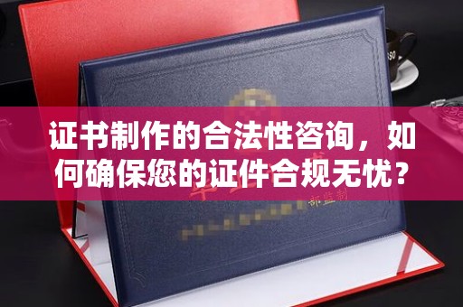 绥江证书制作的合法性咨询，如何确保您的证件合规无忧？
