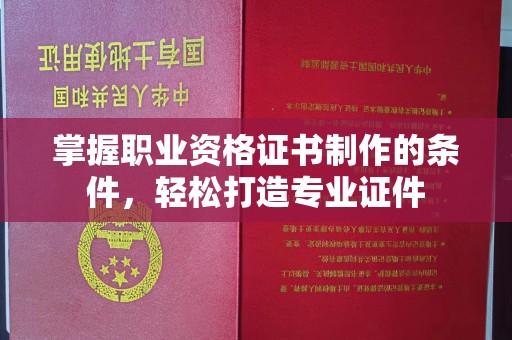 绥江掌握职业资格证书制作的条件，轻松打造专业证件