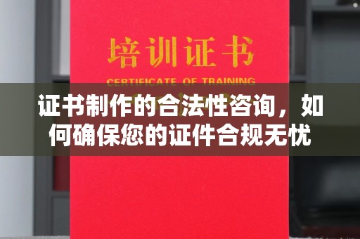 绥江证书制作的合法性咨询，如何确保您的证件合规无忧