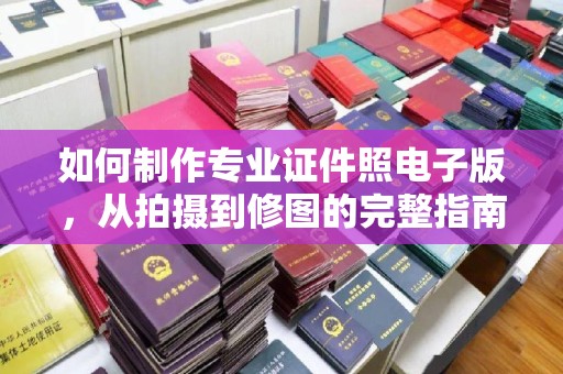 绥江如何制作专业证件照电子版，从拍摄到修图的完整指南