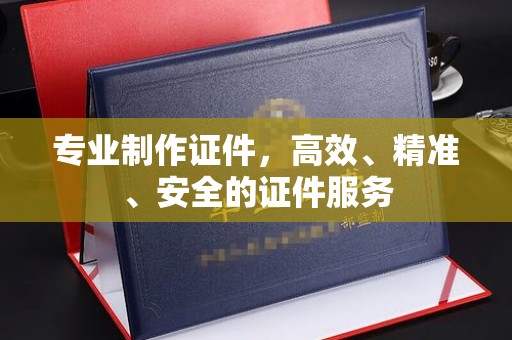 绥江专业制作证件，高效、精准、安全的证件服务
