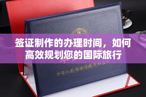 绥江签证制作的办理时间，如何高效规划您的国际旅行