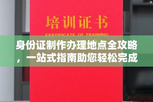绥江身份证制作办理地点全攻略，一站式指南助您轻松完成